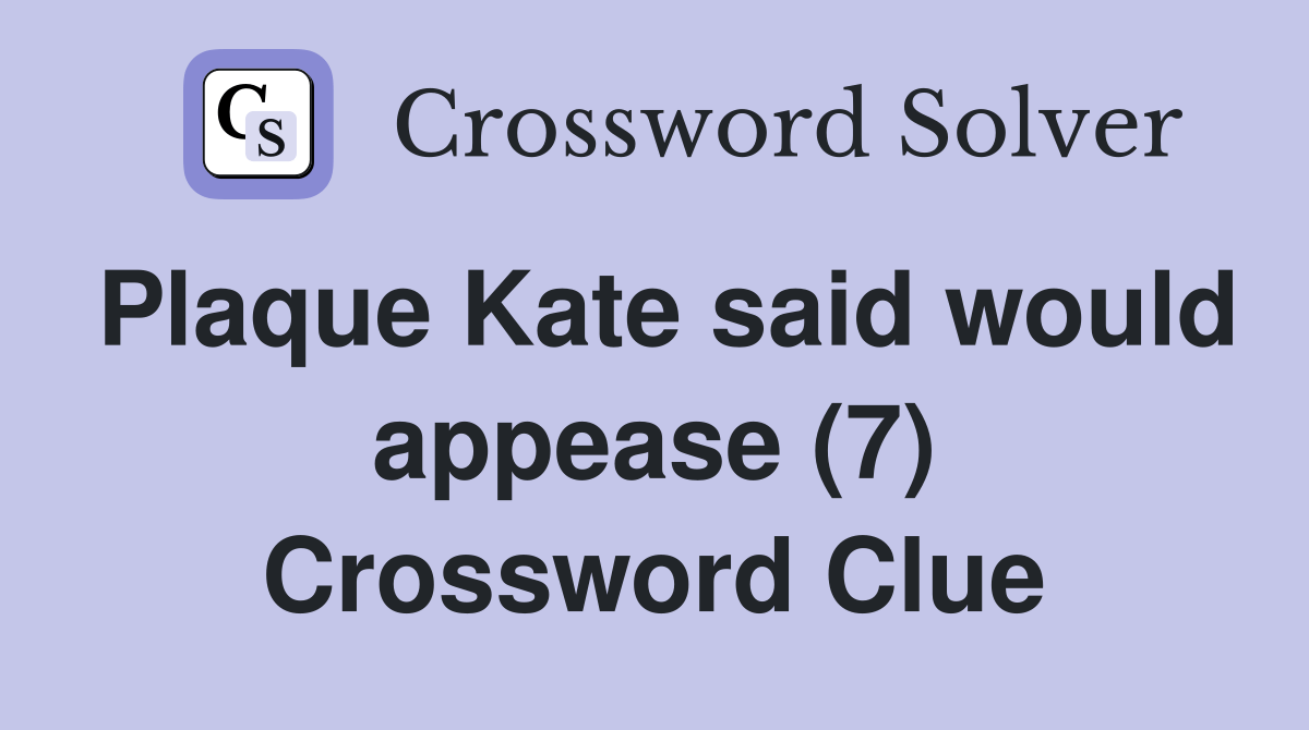 Plaque Kate said would appease (7) Crossword Clue Answers Crossword